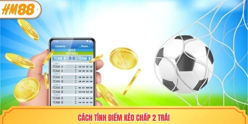 Cách tính điểm kèo chấp 2 trái cực dễ tiếp cận 