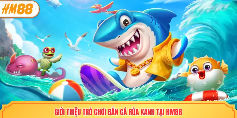 Bắn cá rùa xanh đem đến sân chơi đại dương đầy hấp dẫn