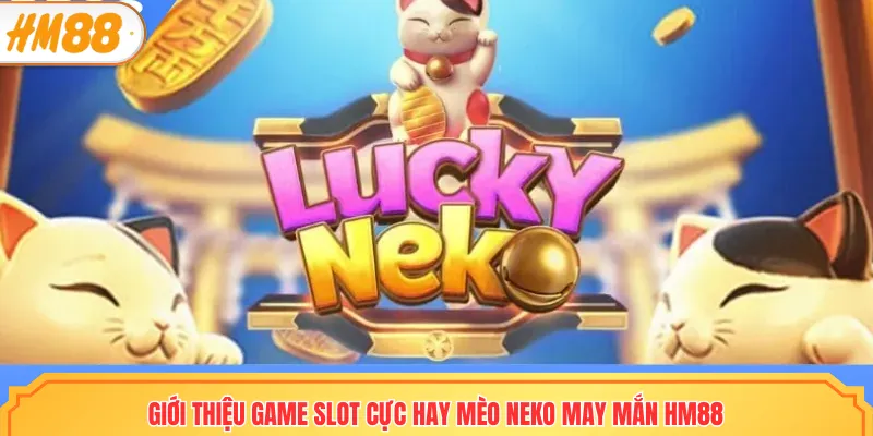Giới thiệu game slot cực hay mèo neko may mắn HM88