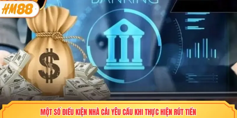 Một số điều kiện nhà cái yêu cầu khi thực hiện rút tiền