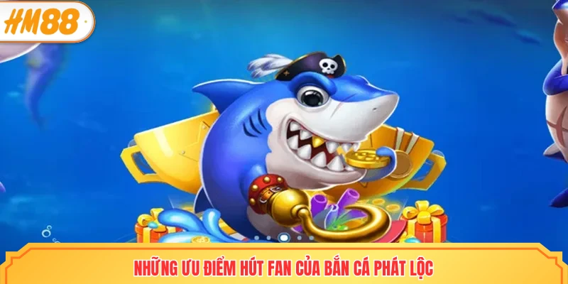 Những ưu điểm hút fan của Bắn cá phát lộc