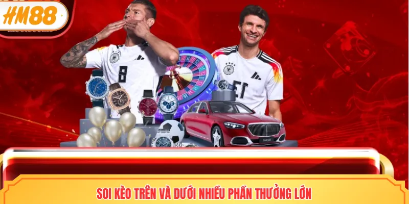 Soi kèo trên và dưới nhiều phần thưởng lớn