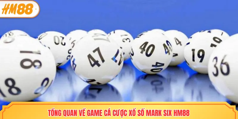 Tổng quan về game cá cược xổ số mark six HM88